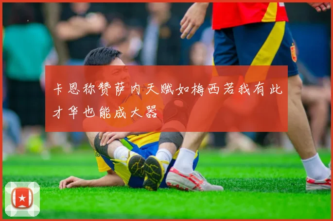 卡恩称赞萨内天赋如梅西若我有此才华也能成大器