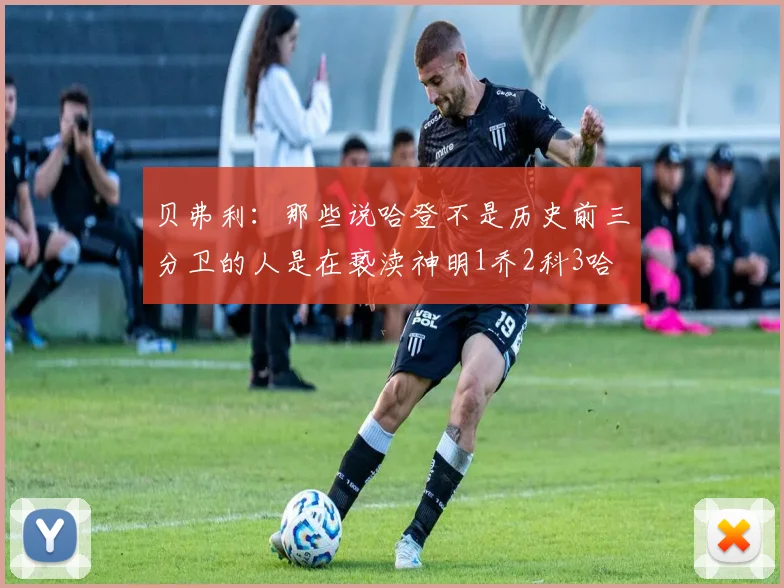贝弗利：那些说哈登不是历史前三分卫的人是在亵渎神明1乔2科3哈