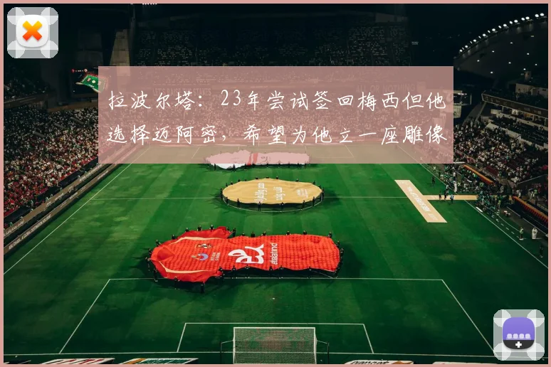拉波尔塔：23年尝试签回梅西但他选择迈阿密，希望为他立一座雕像