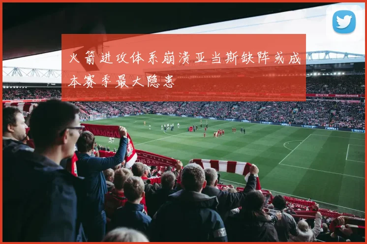 火箭进攻体系崩溃亚当斯缺阵或成本赛季最大隐患