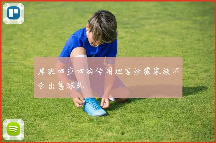 库班回应回购传闻坦言杜蒙家族不会出售球队